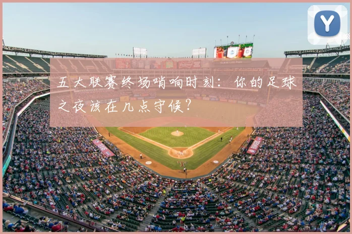五大联赛终场哨响时刻：你的足球之夜该在几点守候？