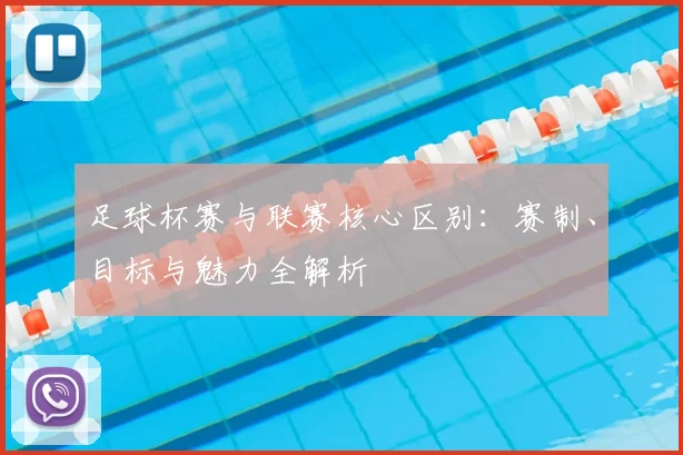 足球杯赛与联赛核心区别：赛制、目标与魅力全解析