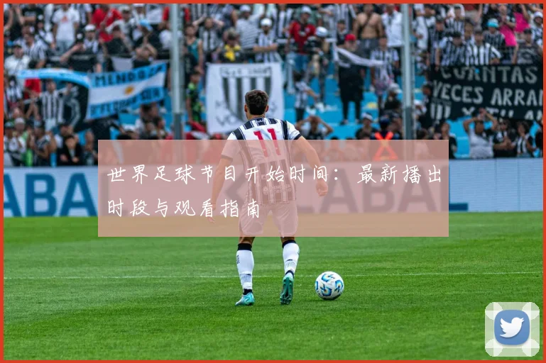 世界足球节目开始时间：最新播出时段与观看指南