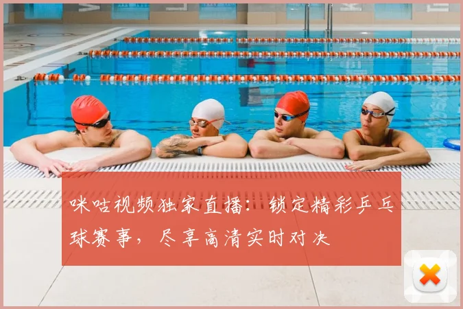 咪咕视频独家直播：锁定精彩乒乓球赛事，尽享高清实时对决
