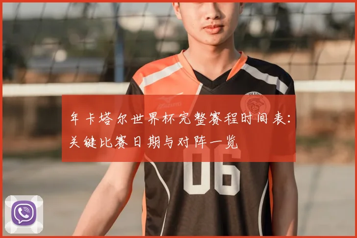 年卡塔尔世界杯完整赛程时间表：关键比赛日期与对阵一览