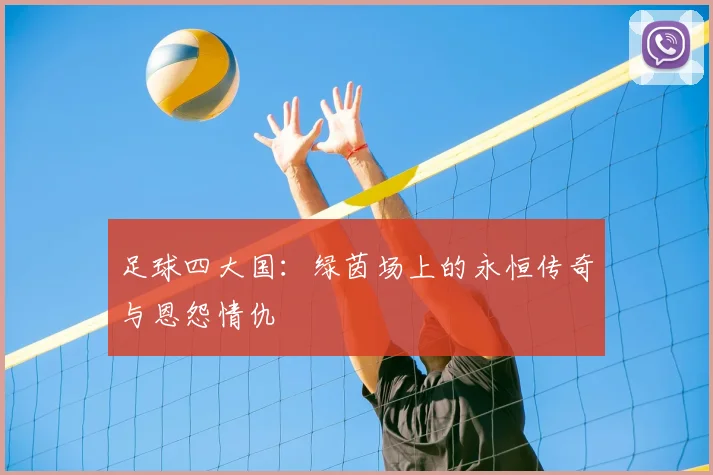 足球四大国：绿茵场上的永恒传奇与恩怨情仇