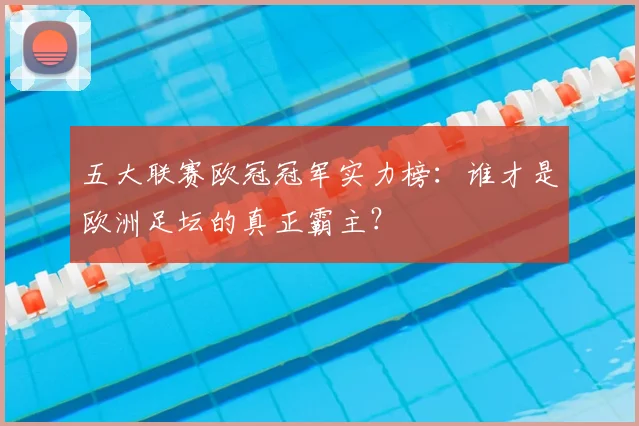 五大联赛欧冠冠军实力榜:谁才是欧洲足坛的真正霸主?