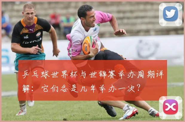乒乓球世界杯与世锦赛举办周期详解：它们各是几年举办一次？