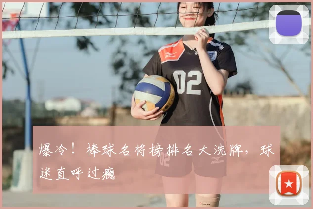 爆冷！棒球名将榜排名大洗牌，球迷直呼过瘾