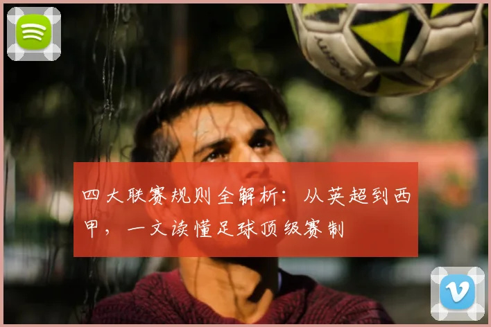 四大联赛规则全解析:从英超到西甲,一文读懂足球顶级赛制