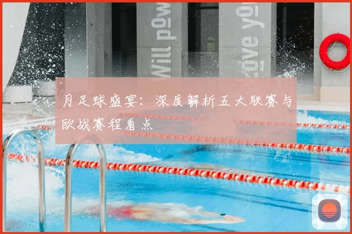月足球盛宴：深度解析五大联赛与欧战赛程看点