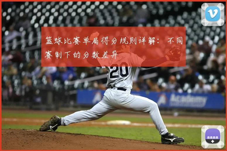 篮球比赛单局得分规则详解：不同赛制下的分数差异