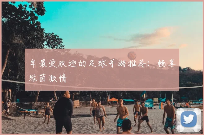 年最受欢迎的足球手游推荐：畅享绿茵激情