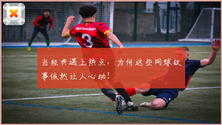 当经典遇上热点，为何这些网球故事依然让人心动！